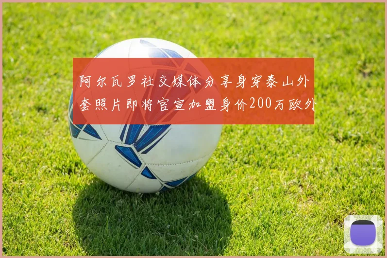 阿尔瓦罗社交媒体分享身穿泰山外套照片即将官宣加盟身价200万欧外援