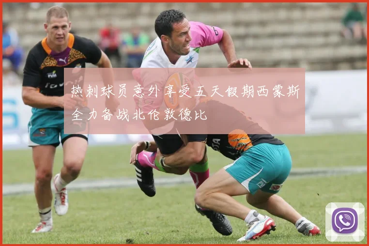 热刺球员意外享受五天假期西蒙斯全力备战北伦敦德比
