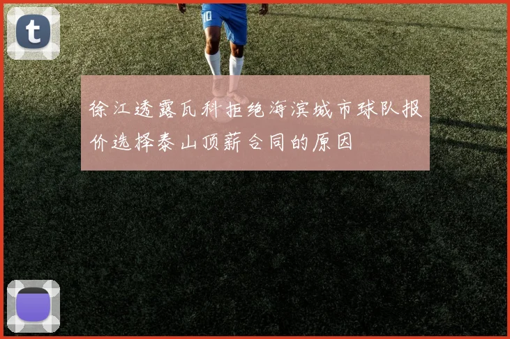 徐江透露瓦科拒绝海滨城市球队报价选择泰山顶薪合同的原因