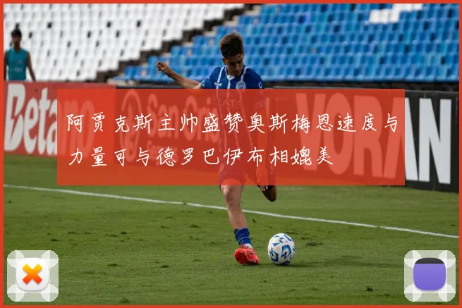 阿贾克斯主帅盛赞奥斯梅恩速度与力量可与德罗巴伊布相媲美