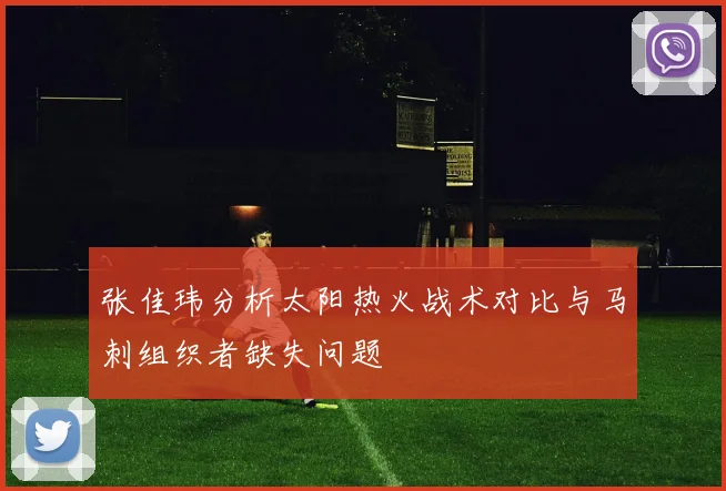 张佳玮分析太阳热火战术对比与马刺组织者缺失问题