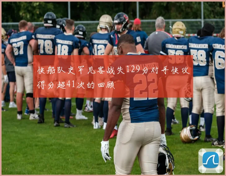 快船队史罕见客战失129分对手快攻得分超41次的回顾