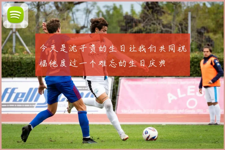 今天是沈子贵的生日让我们共同祝福他度过一个难忘的生日庆典