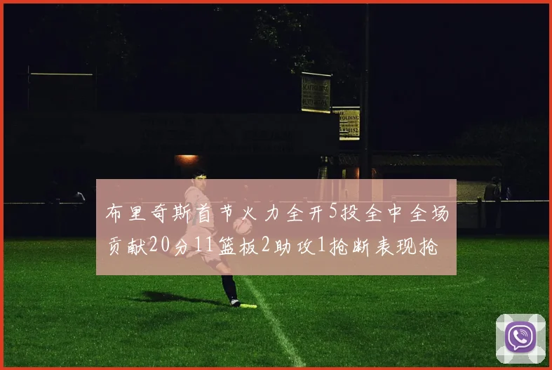布里奇斯首节火力全开5投全中全场贡献20分11篮板2助攻1抢断表现抢眼