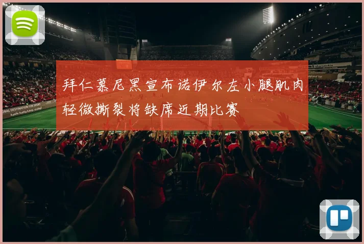 拜仁慕尼黑宣布诺伊尔左小腿肌肉轻微撕裂将缺席近期比赛