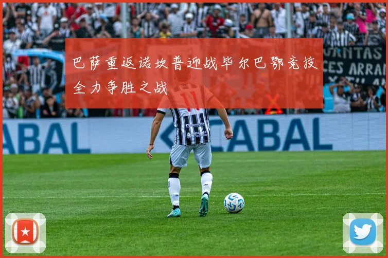巴萨重返诺坎普迎战毕尔巴鄂竞技全力争胜之战