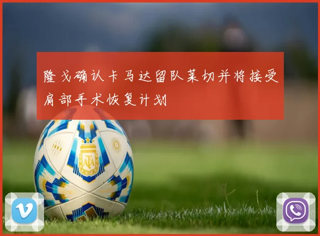 隆戈确认卡马达留队莱切并将接受肩部手术恢复计划
