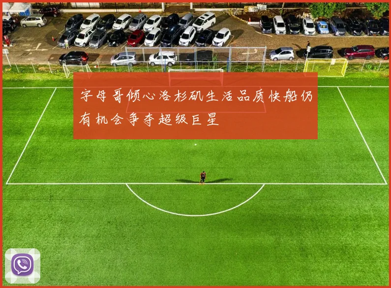 字母哥倾心洛杉矶生活品质快船仍有机会争夺超级巨星