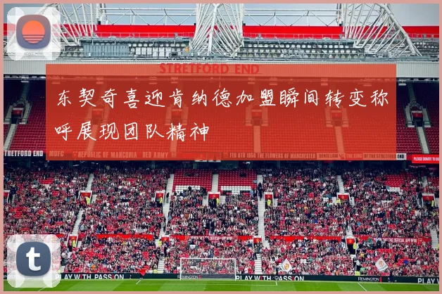 东契奇喜迎肯纳德加盟瞬间转变称呼展现团队精神